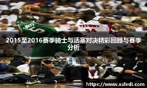 2015至2016赛季骑士与活塞对决精彩回顾与赛季分析