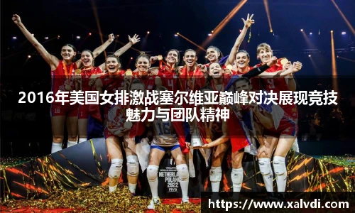 2016年美国女排激战塞尔维亚巅峰对决展现竞技魅力与团队精神