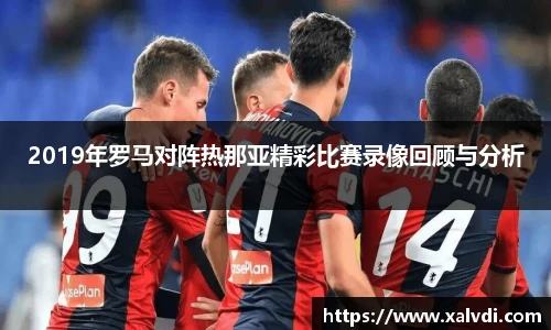 2019年罗马对阵热那亚精彩比赛录像回顾与分析