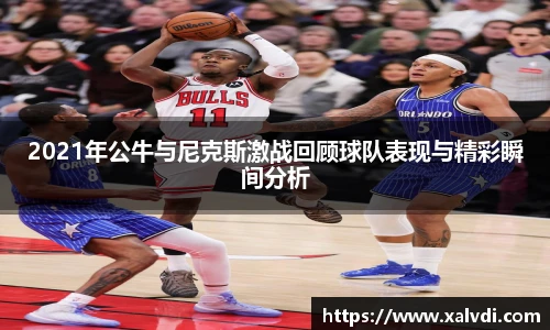 2021年公牛与尼克斯激战回顾球队表现与精彩瞬间分析