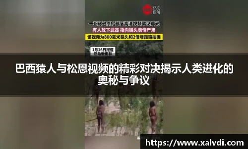 巴西猿人与松恩视频的精彩对决揭示人类进化的奥秘与争议